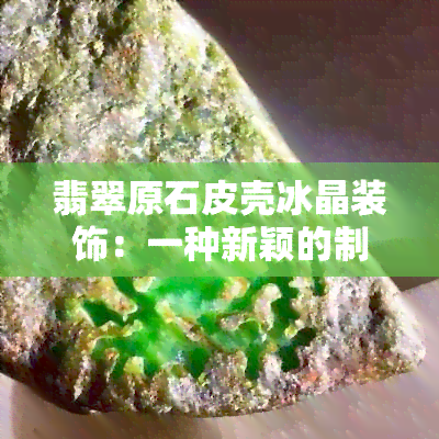 翡翠原石皮壳冰晶装饰：一种新颖的制作方法与技巧