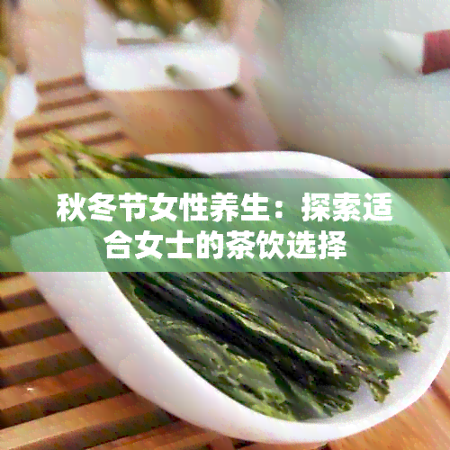 秋冬节女性养生：探索适合女士的茶饮选择