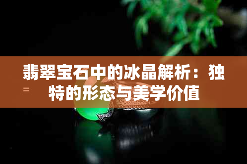 翡翠宝石中的冰晶解析：独特的形态与美学价值