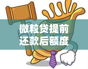 微粒贷提前还款后额度会否减少？如何确保额度不降？影响因素与应对策略详解