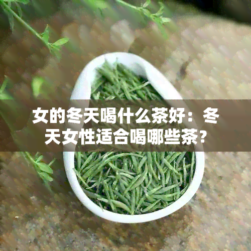 女的冬天喝什么茶好：冬天女性适合喝哪些茶？