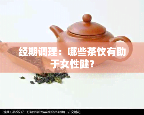 经期调理：哪些茶饮有助于女性健？