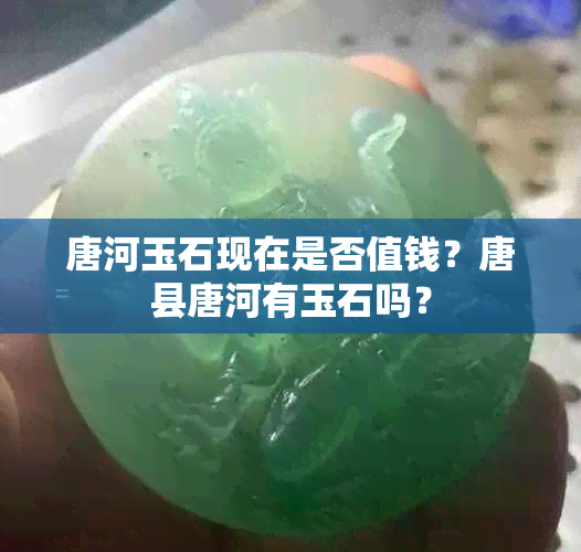 唐河玉石现在是否值钱？唐县唐河有玉石吗？