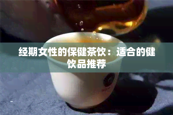 经期女性的保健茶饮：适合的健饮品推荐