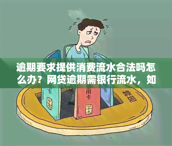 逾期要求提供消费流水合法吗怎么办？网贷逾期需银行流水，如何处理？