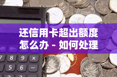 还信用卡超出额度怎么办 - 如何处理信用卡透支或超额支付的情况