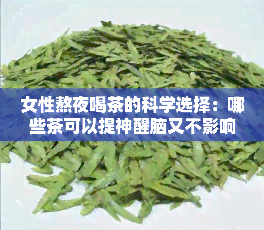 女性熬夜喝茶的科学选择：哪些茶可以提神醒脑又不影响睡眠？