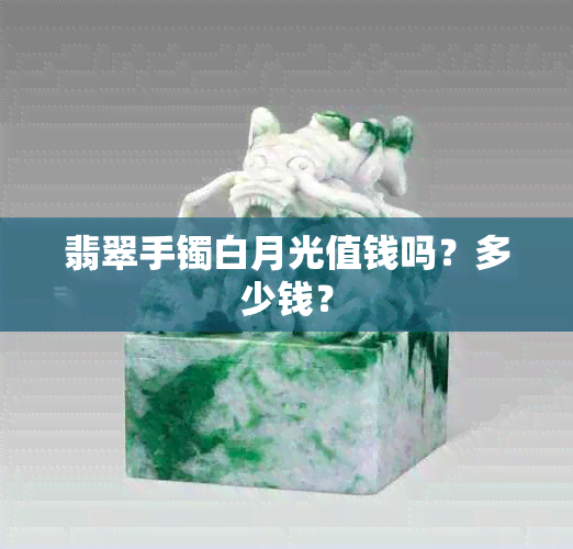 翡翠手镯白月光值钱吗？多少钱？