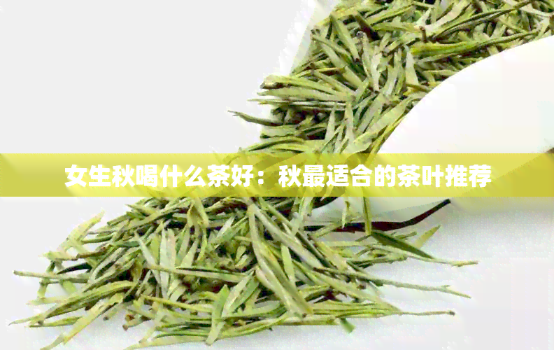 女生秋喝什么茶好：秋最适合的茶叶推荐