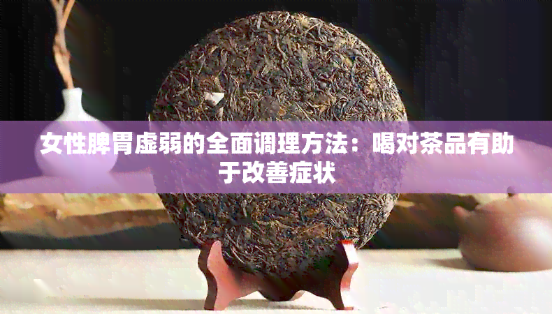 女性脾胃虚弱的全面调理方法：喝对茶品有助于改善症状