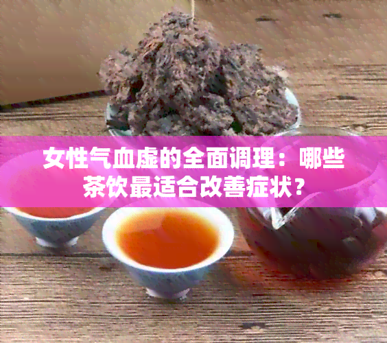 女性气血虚的全面调理：哪些茶饮最适合改善症状？