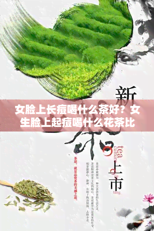 女脸上长痘喝什么茶好？女生脸上起痘喝什么花茶比较好？