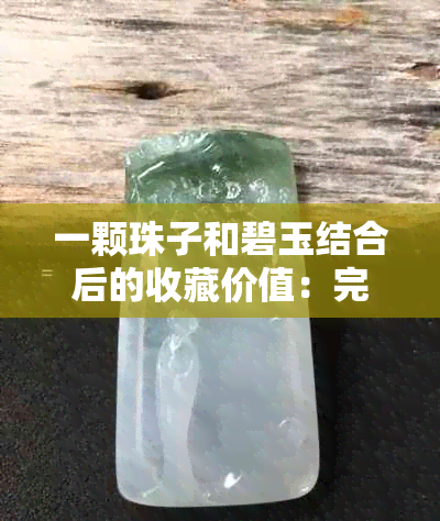 一颗珠子和碧玉结合后的收藏价值：完整分析与比较