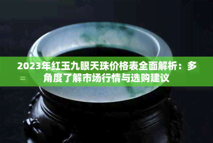 2023年红玉九眼天珠价格表全面解析：多角度了解市场行情与选购建议