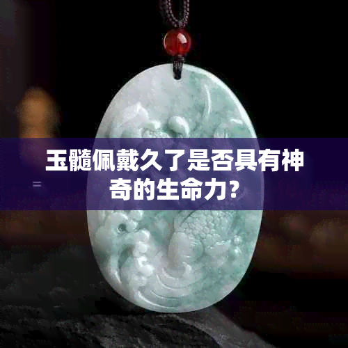 玉髓佩戴久了是否具有神奇的生命力？