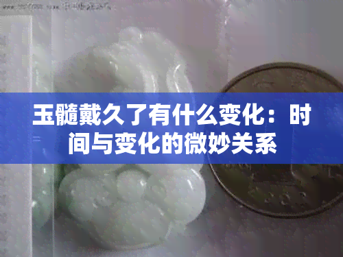 玉髓戴久了有什么变化：时间与变化的微妙关系