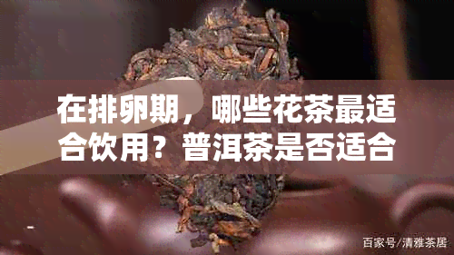 在排卵期，哪些花茶最适合饮用？普洱茶是否适合？