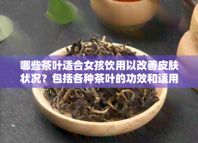 哪些茶叶适合女孩饮用以改善皮肤状况？包括各种茶叶的功效和适用人群