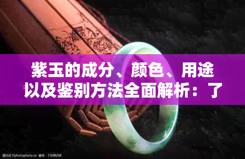 紫玉的成分、颜色、用途以及鉴别方法全面解析：了解紫玉的全方位信息