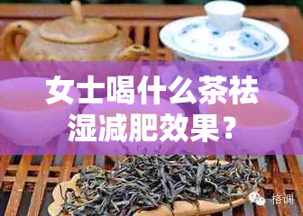 女士喝什么茶祛湿减肥效果？