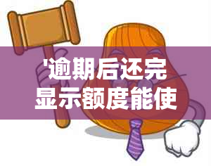 '逾期后还完显示额度能使用吗？怎么办，安全吗？'