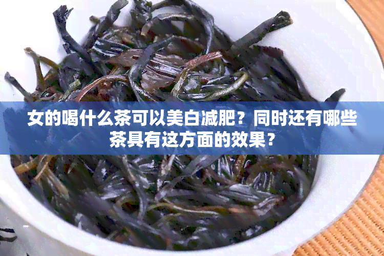 女的喝什么茶可以美白减肥？同时还有哪些茶具有这方面的效果？