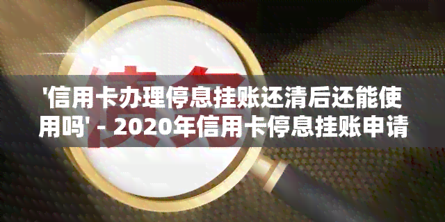 '信用卡办理停息挂账还清后还能使用吗' - 2020年信用卡停息挂账申请办法