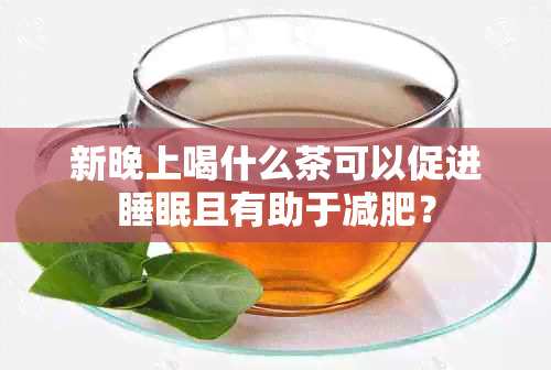 新晚上喝什么茶可以促进睡眠且有助于减肥？