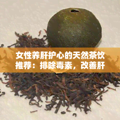 女性养肝护心的天然茶饮推荐：排除素，改善肝火旺问题