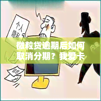 微粒贷逾期后如何取消分期？我爱卡还款方式详解，解决您的还款难题