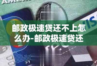 邮政极速贷还不上怎么办-邮政极速贷还不上怎么办,可以协商吗