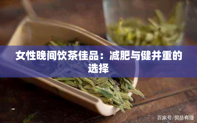 女性晚间饮茶佳品：减肥与健并重的选择