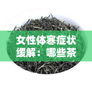 女性体寒症状缓解：哪些茶可以有效驱寒暖身？