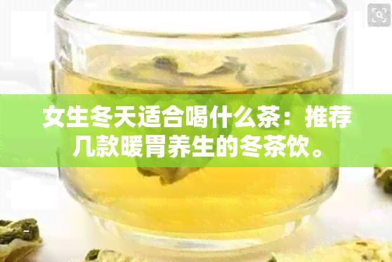 女生冬天适合喝什么茶：推荐几款暖胃养生的冬茶饮。