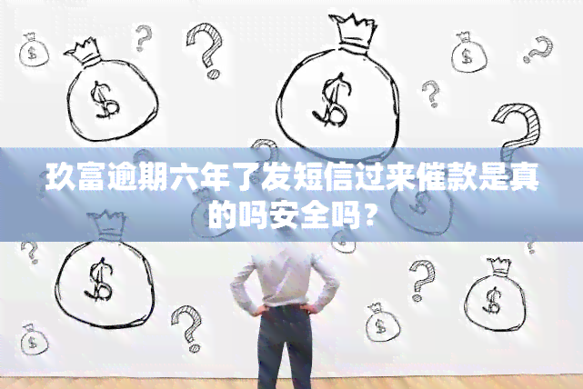 玖富逾期六年了发短信过来催款是真的吗安全吗？