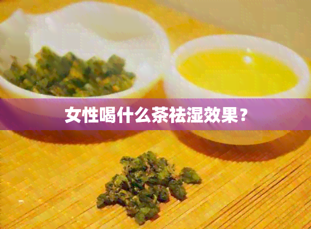 女性喝什么茶祛湿效果？