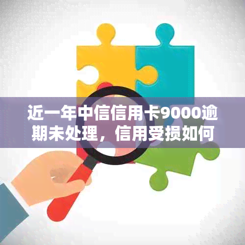 近一年中信信用卡9000逾期未处理，信用受损如何挽救？