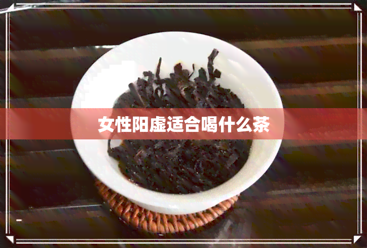 女性阳虚适合喝什么茶