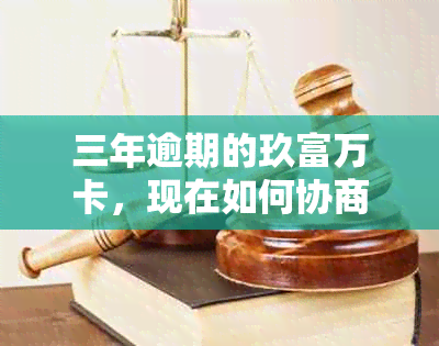 三年逾期的玖富万卡，现在如何协商解决还款问题？影响如何避免？