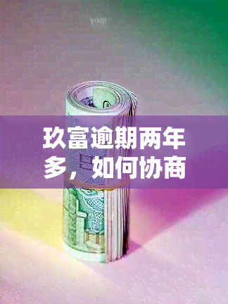 玖富逾期两年多，如何协商还本金？用户常见问题解答