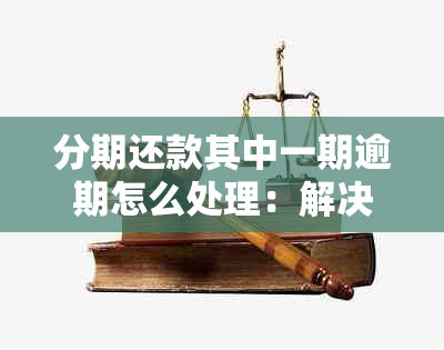 分期还款其中一期逾期怎么处理：解决方法与后续影响