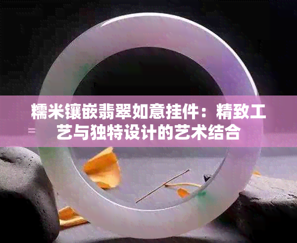 糯米镶嵌翡翠如意挂件：精致工艺与独特设计的艺术结合