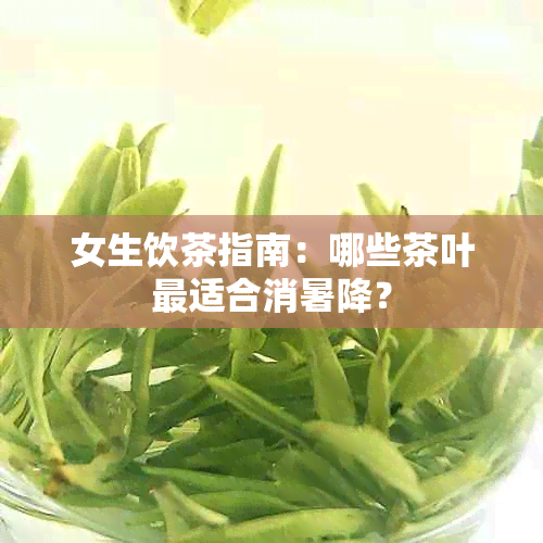 女生饮茶指南：哪些茶叶最适合消暑降？