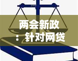 两会新政：针对网贷逾期问题出台的最新措与解读