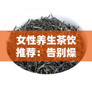 女性养生茶饮推荐：告别燥热，迎接清凉