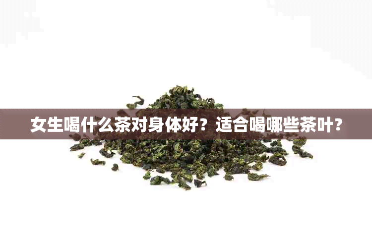 女生喝什么茶对身体好？适合喝哪些茶叶？