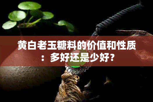 黄白老玉糖料的价值和性质：多好还是少好？