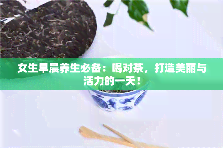 女生早晨养生必备：喝对茶，打造美丽与活力的一天！