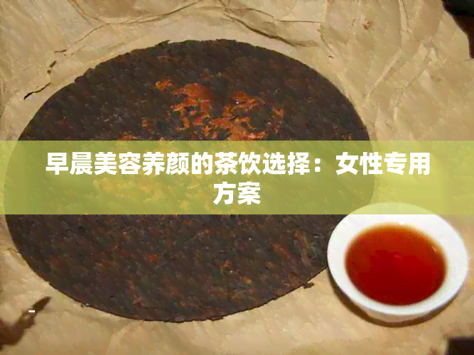 早晨美容养颜的茶饮选择：女性专用方案