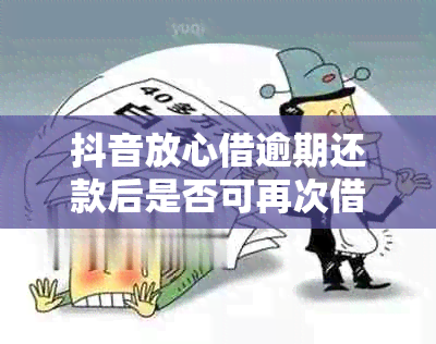 抖音放心借逾期还款后是否可再次借款，如何操作？